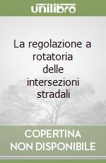 La regolazione a rotatoria delle intersezioni stradali libro