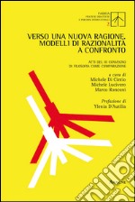 Verso una nuova ragione. Modelli di razionalità a confronto. Atti del 3° Convegno di filosofia come comparazione libro