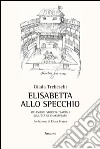 Elisabetta allo specchio. Riflessioni storico-teatrali sull'età di Shakespeare libro