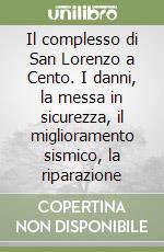 Il complesso di San Lorenzo a Cento. I danni, la messa in sicurezza, il miglioramento sismico, la riparazione