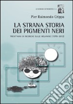 La strana storia dei pigmenti neri. Trent'anni di ricerche sulle melanine (1978-2012) libro