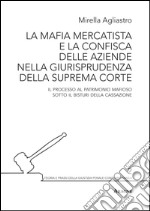 La mafia mercatista e la confisca delle aziende nella giurisprudenza della suprema Corte. Il processo al patrimonio mafioso sotto il bisturi della Cassazione libro