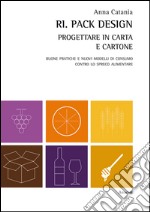 Ri. Pack Design. Progettare in carta e cartone. Buone pratiche e nuovi modelli di consumo contro lo spreco alimentare libro