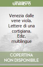 Venezia dalle vene viola. Lettere di una cortigiana. Ediz. multilingue