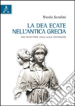 La dea Ecate nell'antica Grecia. Una protettrice dalla quale proteggersi libro