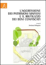 L'aggressione dei patrimoni mafiosi e il riutilizzo dei beni confiscati libro