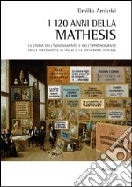 I 120 della Mathesis. La storia dell'insegnamento e dell'apprendimento della matematica in Italia e la situazione attuale libro