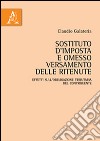 Sostituto d'imposta e omesso versamento delle ritenute. Effetti sull'obbligazione tributaria del contribuente libro di Galateria Claudio