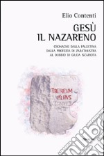 Gesù il nazareno. Cronache dalla Palestina. Dalla profezia di Zarathustra al dubbio su Giuda Iscariota libro