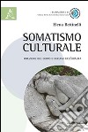 Somatismo culturale. Irruzione del corpo e declino dell'oralità libro