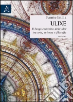 Ulixe. Il lungo cammino delle idee tra arte, scienza e filosofia libro