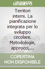 Territori interni. La pianificazione integrata per lo sviluppo circolare. Metodologie, approcci, applicazioni per nuovi cicli di vita libro