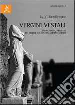 Vergini vestali. Onori, oneri, privilegi. Riflessioni sul ius testamenti faciundi libro