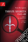 Trieste segreta 1945-49. Le vicende mai raccontate libro