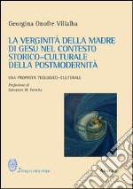 La verginità della Madre di Gesù nel contesto storico-culturale della postmodernità. Una proposta teologico-culturale libro