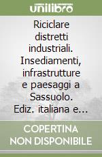 Riciclare distretti industriali. Insediamenti, infrastrutture e paesaggi a Sassuolo. Ediz. italiana e inglese libro