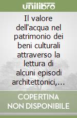 Il valore dell'acqua nel patrimonio dei beni culturali attraverso la lettura di alcuni episodi architettonici, urbani e territoriali