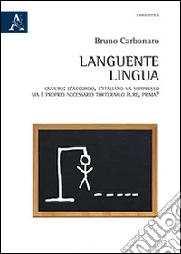 Languente lingua. Ovvero: d'accordo, l'italiano va soppresso, ma è proprio necessario torturarlo pure, prima? libro