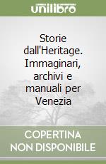 Storie dall'Heritage. Immaginari, archivi e manuali per Venezia libro