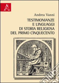 Testimonianze e linguaggi di storia religiosa del primo Cinquecento libro