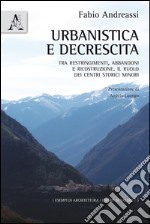 Urbanistica e decrescita. Tra restringimenti, abbandoni e ricostruzione. Il ruolo dei centri storici minori libro