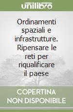 Ordinamenti spaziali e infrastrutture. Ripensare le reti per riqualificare il paese libro