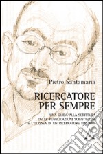 Ricercatore per sempre. Una guida alla scrittura delle pubblicazioni scientifiche e l'odissea di un ricercatore italiano libro