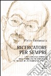 Ricercatore per sempre. Una guida alla scrittura delle pubblicazioni scientifiche e l'odissea di un ricercatore italiano libro