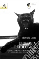 Etologia patologica. Un approccio euristico alla modificazione patologica del comportamento animale libro