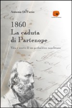 1860: la caduta di Partenope. Vita e morte di un garibaldino napoletano libro