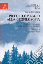 Piccolo omaggio alla geofilosofia. Ambiente, paesaggio e rivoluzione della bellezza libro