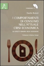 I comportamenti di consumo nell'attuale crisi economica. Gli effetti perversi della recessione libro