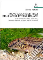 Nuovo atlante dei pesci delle acque interne italiane. Guida completa ai pesci, ciclostomi, crostacei decapodi di acque dolci e salmastre  libro