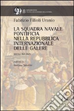 La squadra navale pontificia della Repubblica internazionale delle galere. Secoli XVI-XVII libro