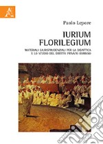 Iurium Florilegium. Materiali giurisprudenziali per la didattica e lo studio del diritto privato romano libro