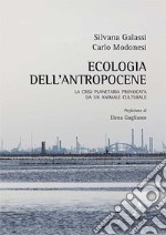 Ecologia dell'antropocene. La crisi planetaria provocata da un animale cultuale