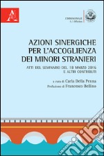 Azioni sinergiche per l'accoglienza dei minori stranieri. Atti del seminario e altri contributi (18 marzo 2016) libro