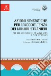 Azioni sinergiche per l'accoglienza dei minori stranieri. Atti del seminario e altri contributi (18 marzo 2016) libro di Della Penna C. (cur.)