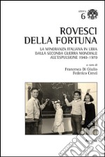 Rovesci della fortuna. La minoranza italiana in Libia dalla seconda guerra mondiale all'espulsione (1940-1970) libro