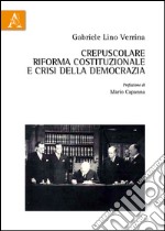 Crepuscolare riforma costituzionale e crisi della democrazia libro