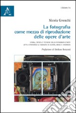 La fotografia come mezzo di riproduzione delle opere d'arte. Storia, critica e tecniche della fotografia d'arte letta attraverso le immagini di Alinari, Brogi e Ande. Ediz. illustrata