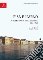 Pisa e l'Arno. A mezzo secolo dall'alluvione del 1966 libro