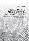 Daniele Barbaro alla riscoperta dell'antico inedito. La fondazione dell'architettura scientifica moderna tra Cinquecento e Seicento libro di Sanvito Paolo