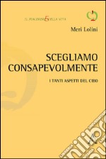 Scegliamo consapevolmente. I tanti aspetti del cibo libro