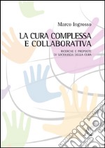 La cura complessa e collaborativa. Ricerche e proposte di Sociologia della cura libro