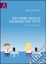 Decidere meglio, decidere per tutti. L'etica nell'impresa  libro