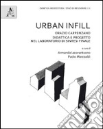 Urban Infill. Orazio Carpenzano. Didattica e progetto nel laboratorio di Sintesi finale . Ediz. bilingue