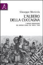 L'albero della cuccagna. L'affare emigrazione nel grande esodo tra '800 e '900  libro