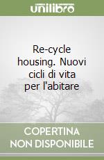 Re-cycle housing. Nuovi cicli di vita per l'abitare 