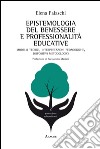 Epistemologia del benessere e professionalità educative. Modelli teorici, interpretazioni pedagogiche, dispositivi metodologici libro di Falaschi Elena